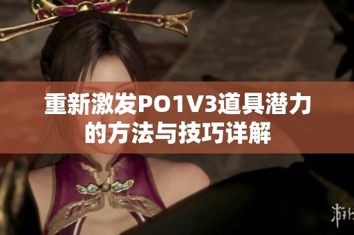 重新激发PO1V3道具潜力的方法与技巧详解