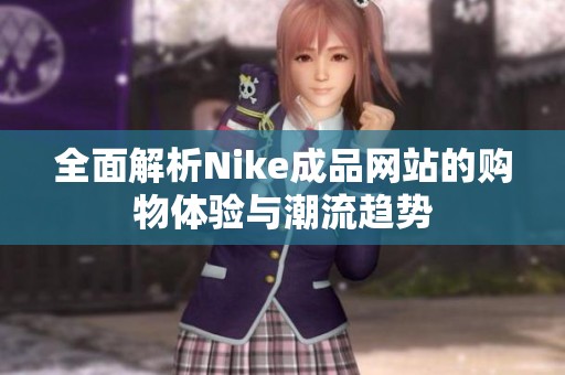 全面解析Nike成品网站的购物体验与潮流趋势