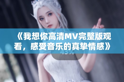 《我想你高清MV完整版观看，感受音乐的真挚情感》