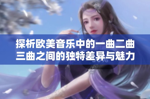 探析欧美音乐中的一曲二曲三曲之间的独特差异与魅力