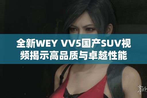 全新WEY VV5国产SUV视频揭示高品质与卓越性能