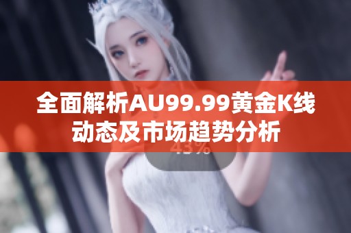 全面解析AU99.99黄金K线动态及市场趋势分析