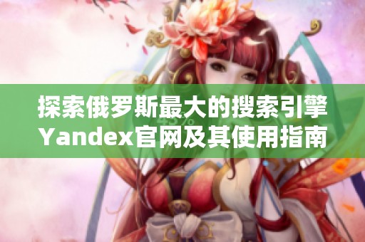 探索俄罗斯最大的搜索引擎Yandex官网及其使用指南