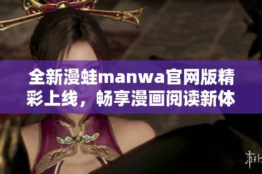 全新漫蛙manwa官网版精彩上线，畅享漫画阅读新体验