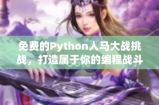 免费的Python人马大战挑战，打造属于你的编程战斗体验