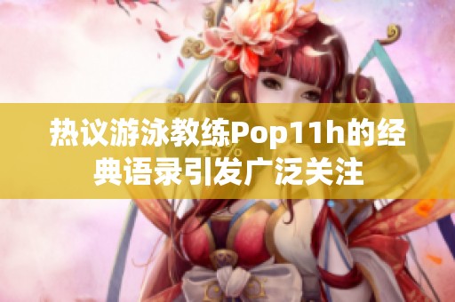 热议游泳教练Pop11h的经典语录引发广泛关注