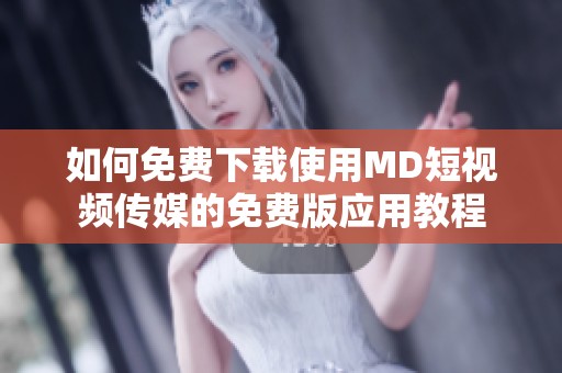 如何免费下载使用MD短视频传媒的免费版应用教程