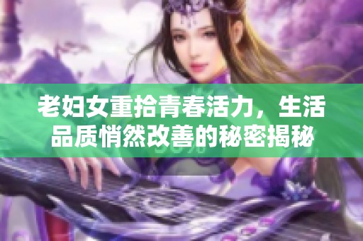 老妇女重拾青春活力，生活品质悄然改善的秘密揭秘