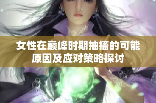 女性在巅峰时期抽搐的可能原因及应对策略探讨