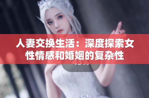 人妻交换生活：深度探索女性情感和婚姻的复杂性