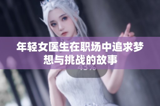 年轻女医生在职场中追求梦想与挑战的故事