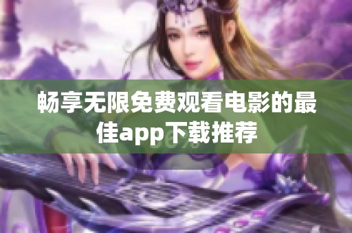 畅享无限免费观看电影的最佳app下载推荐