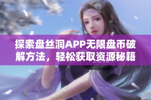 探索盘丝洞APP无限盘币破解方法，轻松获取资源秘籍