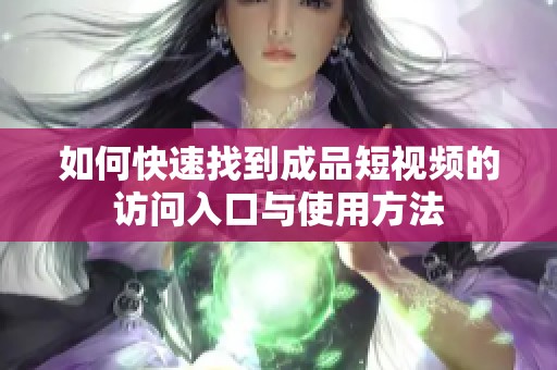 如何快速找到成品短视频的访问入口与使用方法