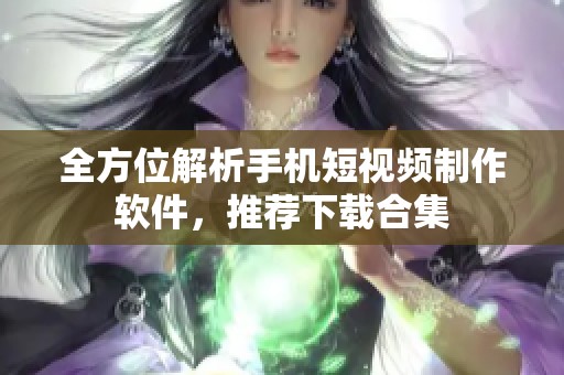 全方位解析手机短视频制作软件，推荐下载合集