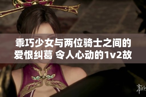 乖巧少女与两位骑士之间的爱恨纠葛 令人心动的1v2故事