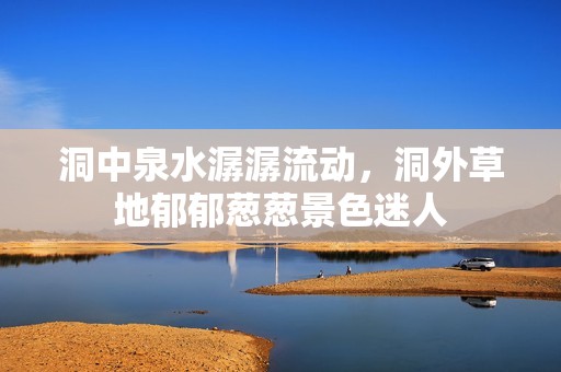 洞中泉水潺潺流动，洞外草地郁郁葱葱景色迷人