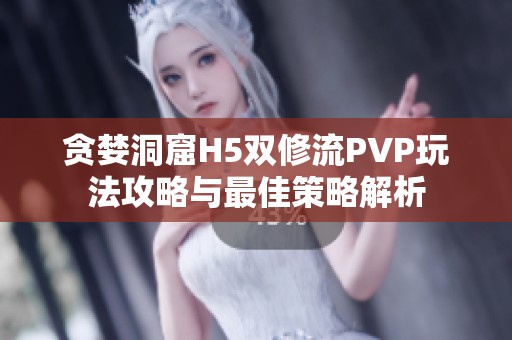 贪婪洞窟H5双修流PVP玩法攻略与最佳策略解析