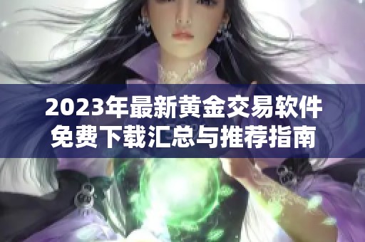 2023年最新黄金交易软件免费下载汇总与推荐指南