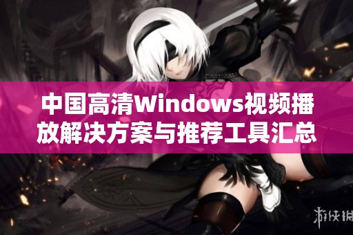 中国高清Windows视频播放解决方案与推荐工具汇总