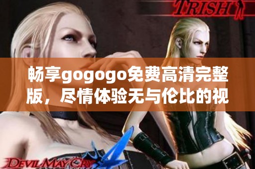 畅享gogogo免费高清完整版，尽情体验无与伦比的视听盛宴