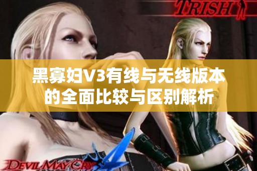 黑寡妇V3有线与无线版本的全面比较与区别解析