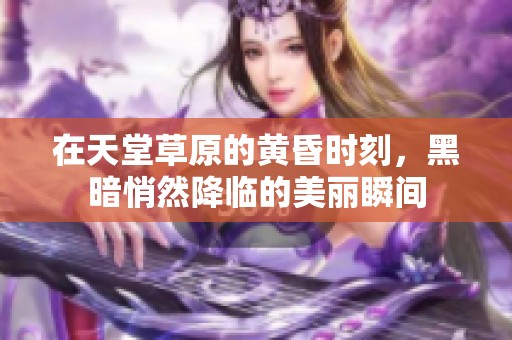 在天堂草原的黄昏时刻，黑暗悄然降临的美丽瞬间