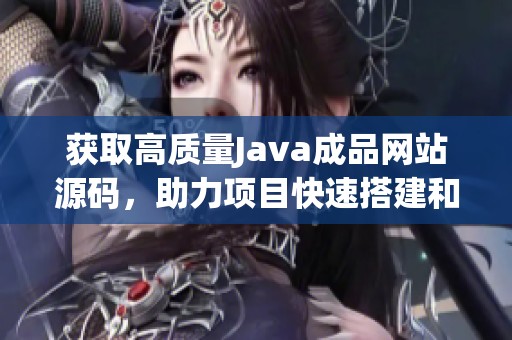 获取高质量Java成品网站源码，助力项目快速搭建和开发