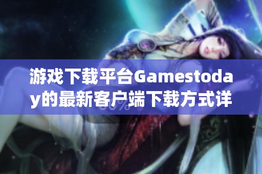 游戏下载平台Gamestoday的最新客户端下载方式详解