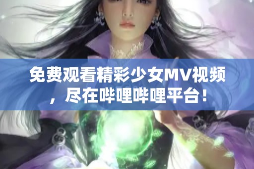 免费观看精彩少女MV视频，尽在哔哩哔哩平台！