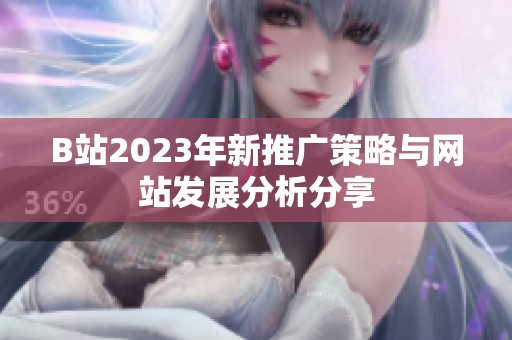 B站2023年新推广策略与网站发展分析分享