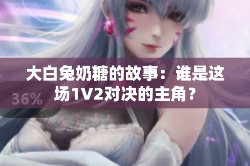 大白兔奶糖的故事：谁是这场1V2对决的主角？