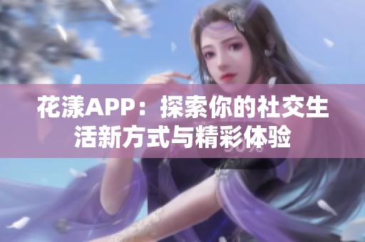 花漾APP：探索你的社交生活新方式与精彩体验