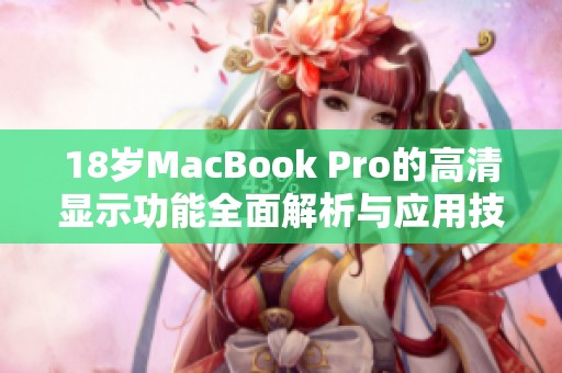 18岁MacBook Pro的高清显示功能全面解析与应用技巧