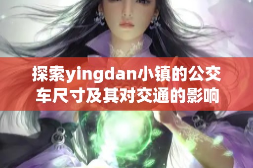 探索yingdan小镇的公交车尺寸及其对交通的影响