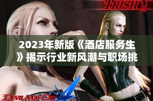 2023年新版《酒店服务生》揭示行业新风潮与职场挑战