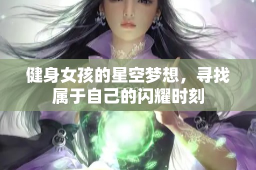 健身女孩的星空梦想，寻找属于自己的闪耀时刻