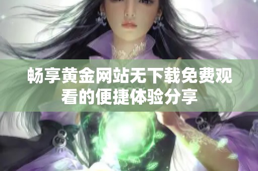 畅享黄金网站无下载免费观看的便捷体验分享