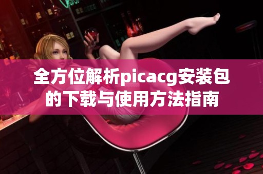 全方位解析picacg安装包的下载与使用方法指南