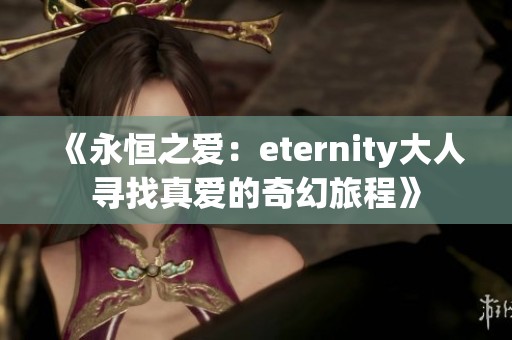 《永恒之爱：eternity大人寻找真爱的奇幻旅程》