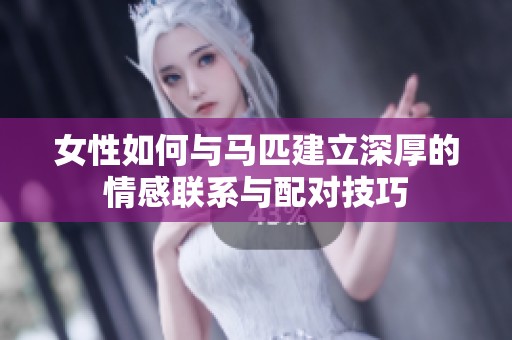 女性如何与马匹建立深厚的情感联系与配对技巧