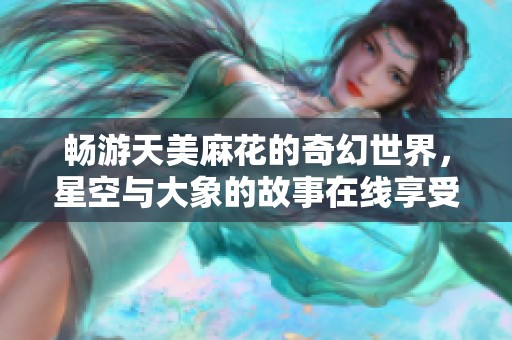 畅游天美麻花的奇幻世界，星空与大象的故事在线享受