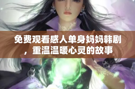 免费观看感人单身妈妈韩剧，重温温暖心灵的故事