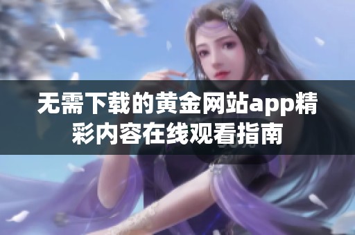 无需下载的黄金网站app精彩内容在线观看指南