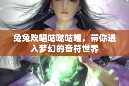 兔兔欢唱咕哒咕噜，带你进入梦幻的音符世界