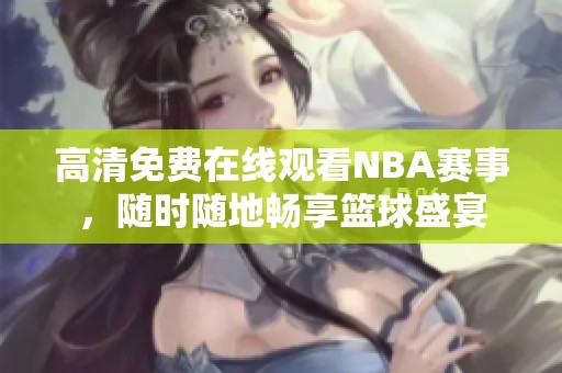 高清免费在线观看NBA赛事，随时随地畅享篮球盛宴