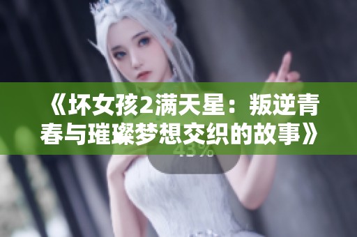 《坏女孩2满天星：叛逆青春与璀璨梦想交织的故事》