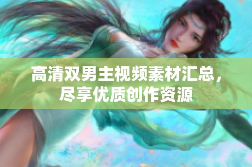 高清双男主视频素材汇总，尽享优质创作资源