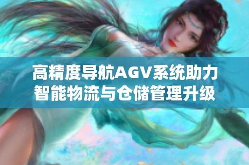 高精度导航AGV系统助力智能物流与仓储管理升级