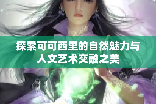 探索可可西里的自然魅力与人文艺术交融之美